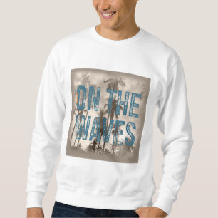 On The Waves – Grunge Beach Typography Surf Design Sweatshirt