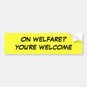 ON WELFARE? YOU'RE WELCOME BUMPER STICKER