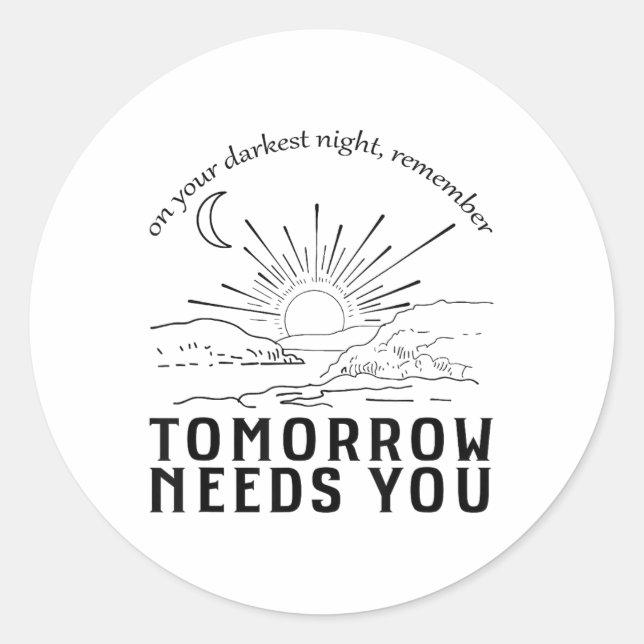 On Your Darkest Night Remember Tomorrow Needs You  Classic Round Sticker (Front)