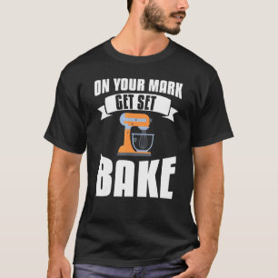 On Your Mark Get Set Bake Baker Baking T-Shirt