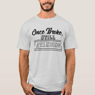 Once Broke, Still Standing T-Shirt