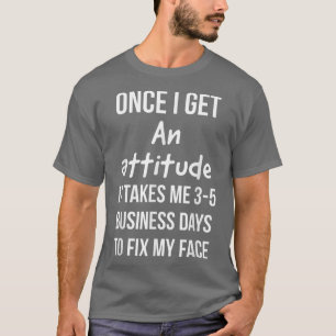 Once I get an attitude it takes me 35 business day T-Shirt