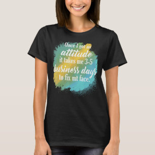 Once I Get An Attitude It Takes Me 3 5 Business Da T-Shirt