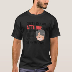 Once I Get An Attitude It Takes Me 3 5 Business Da T-Shirt