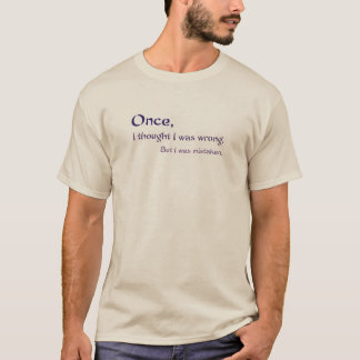 Once, I thought I was wrong, but I was mistaken T-Shirt