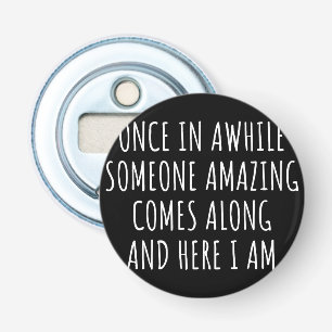 Once In Awhile Someone Amazing Comes Along Bottle Opener