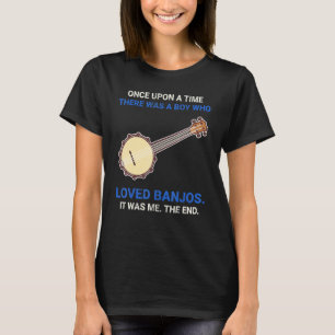 Once Upon A Time There Was A Boy Who Loved Banjos T-Shirt