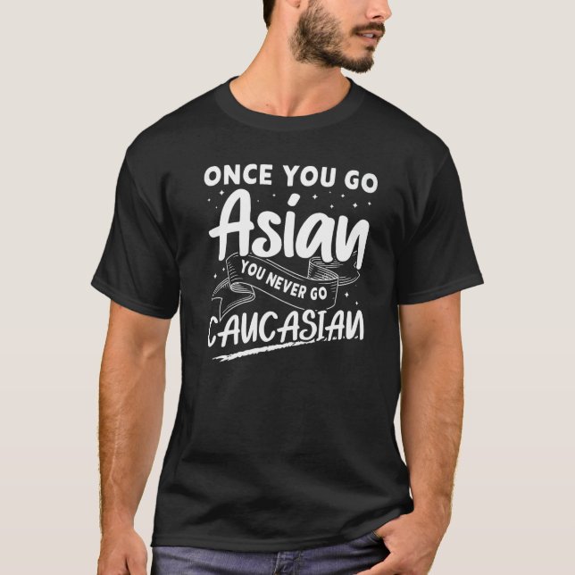 Once You Go Asian You Never Go Caucasian T-Shirt (Front)