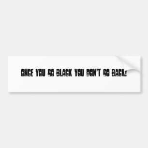 Once you go black you don't go back! bumper sticker