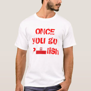 Once You Go Polish, You Never Go Back! T Shirt