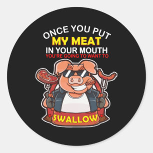 Once You Put My Meat In Your Mouth You Want To Swa Classic Round Sticker