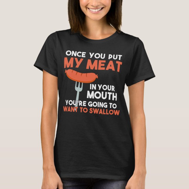 Once You Put My Meat in Your Mouth You Want To Swa T-Shirt (Front)