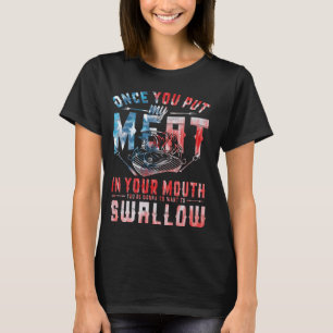 Once you put my meat in your mouth you're gonna wa T-Shirt