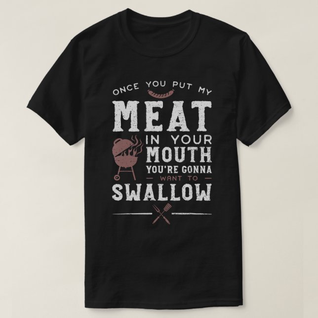 Once You Put My Meat In Your Mouth You're Want To  T-Shirt (Design Front)