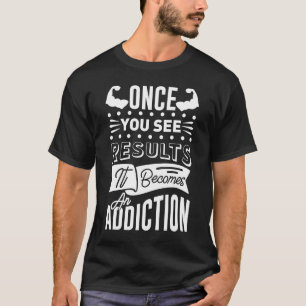 Once You See Results, It Becomes Addiction  Gym Wo T-Shirt