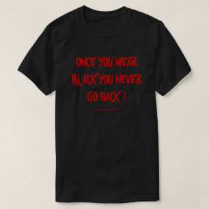 ONCE YOU WEAR BLACK YOU NEVER GO BACK ! T-Shirt