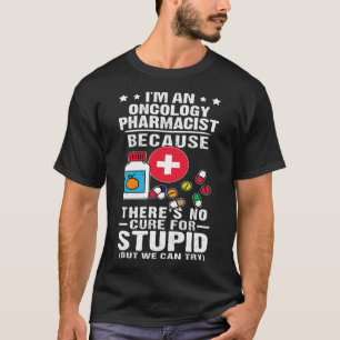 Oncology Pharmacist There s No Cure For Stupid T-Shirt