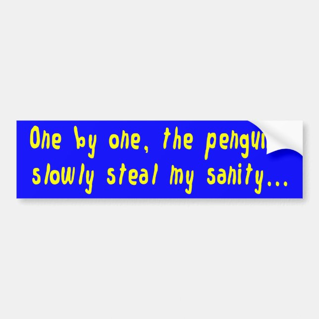 One by One, The Penguins Slowly Steal My Sanity Bumper Sticker (Front)