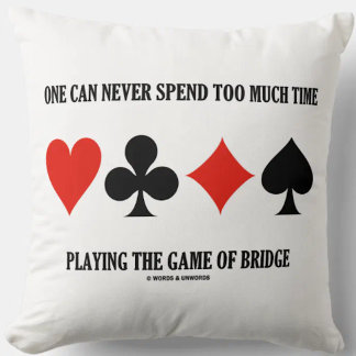 One Can Never Spend Too Much Time Playing Bridge Cushion