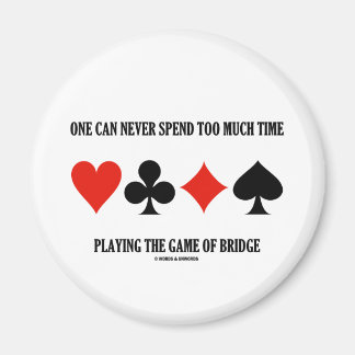 One Can Never Spend Too Much Time Playing Bridge Magnet