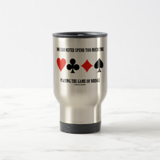 One Can Never Spend Too Much Time Playing Bridge Travel Mug