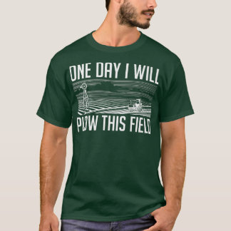 One Day I Will Plough This Field  Farming Farmer I T-Shirt