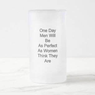 One day men will be as perfect as women think they frosted glass beer mug