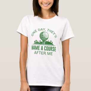 One Day, They’ll Name A Course After Me T-Shirt