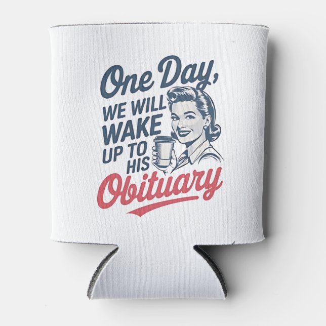 One Day We Will Wake up to His Obituary  Can Cooler (Front)