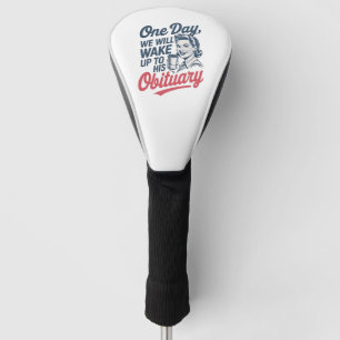 One Day We Will Wake up to His Obituary  Golf Head Cover