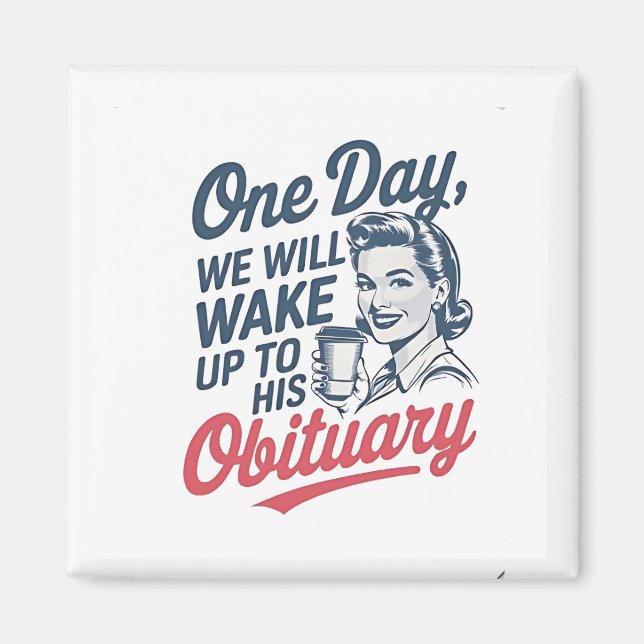 One Day We Will Wake up to His Obituary  Magnet (Front)