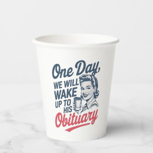 One Day We Will Wake up to His Obituary Paper Cups
