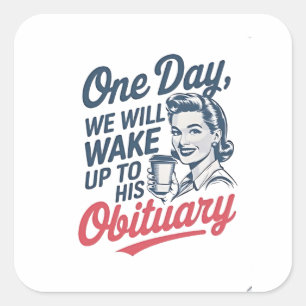 One Day We Will Wake up to His Obituary  Square Sticker