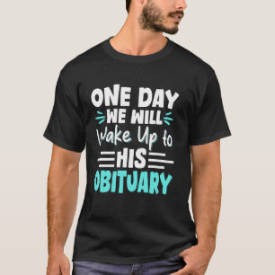 One Day We Will Wake Up To His Obituary T-Shirt