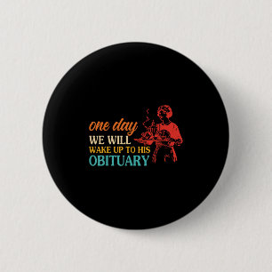 One Day We Will Wake Up To His Obituary Vintage Qu 6 Cm Round Badge