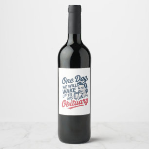 One Day We Will Wake up to His Obituary Wine Label
