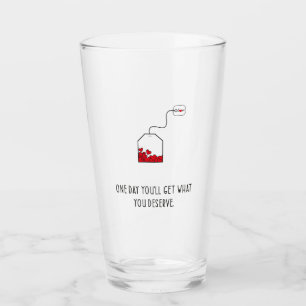 One day you’ll get what you deserve. glass