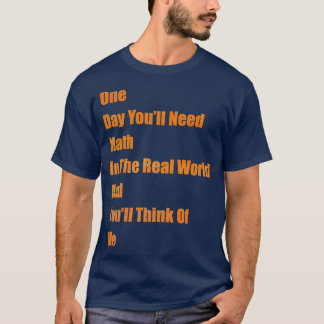 One Day You ll Need Math In Real world and Youll T T-Shirt