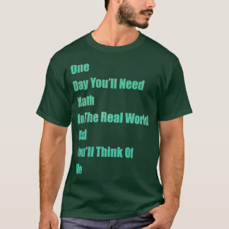 One Day You ll Need Math In Real world and Youll T T-Shirt