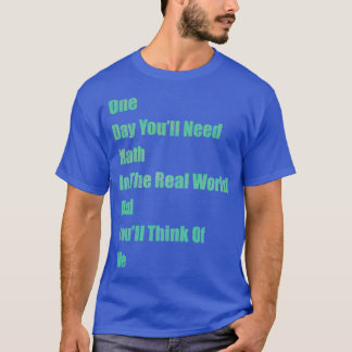 One Day You x27ll Need Math In Real world and Youx T-Shirt