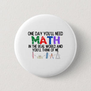 One Day Youll Need Math In The Real World And Youl 6 Cm Round Badge