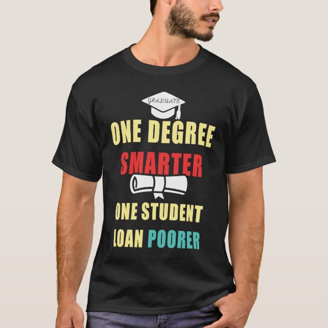 One Degree Smarter One Student Loan Poorer Graduat T-Shirt (Front)