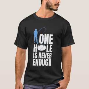 One Hole Is Never Enough Ice Fishing T-Shirt