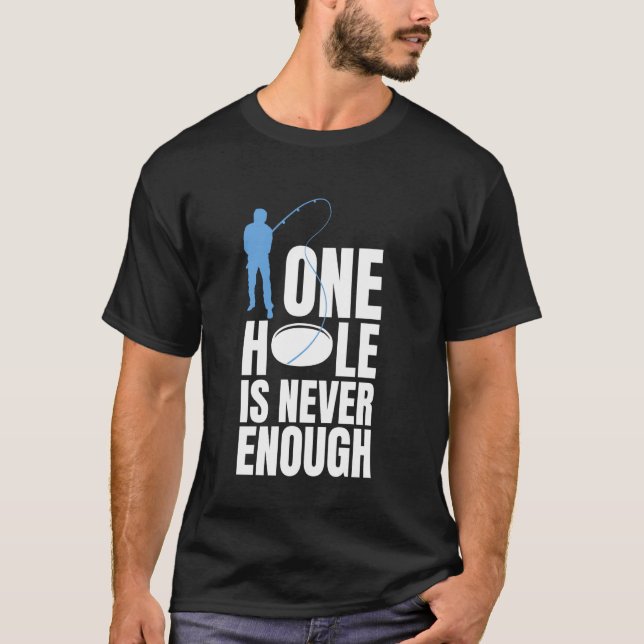 One Hole Is Never Enough Ice Fishing T-Shirt (Front)