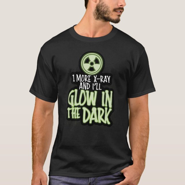 One More X-Ray and I'll Glow in the Dark T-Shirt (Front)