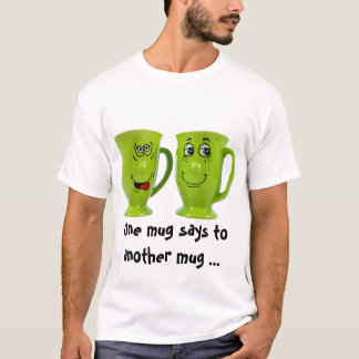 One mug says to another mug ... T-Shirt