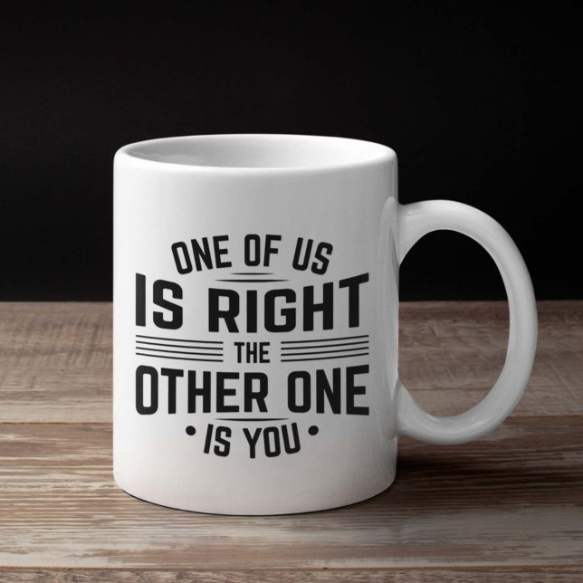 One Of Us Is Right The Other One Is You Coffee Mug (i'm always right mug)
