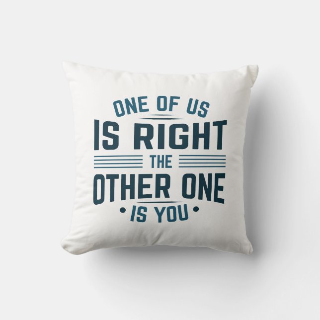One Of Us Is Right The Other One Is You Cushion (Front)