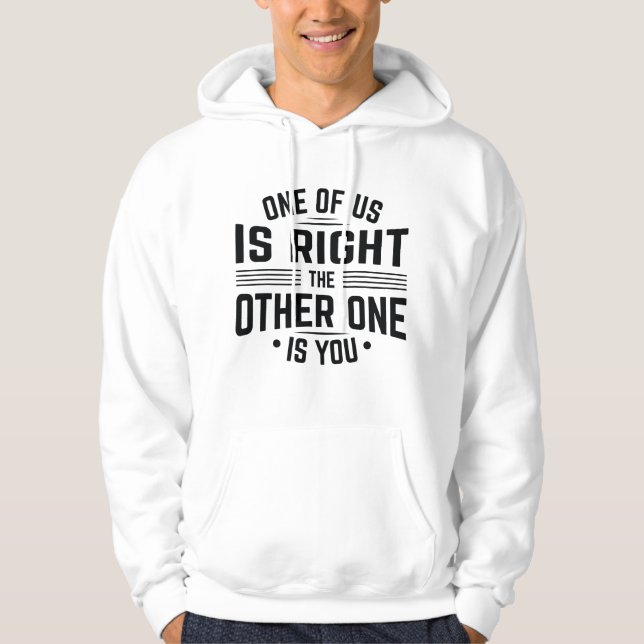 One Of Us Is Right The Other One Is You Hoodie (Front)
