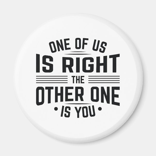One Of Us Is Right The Other One Is You Magnet (Front)
